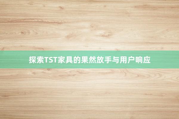 探索TST家具的果然放手与用户响应