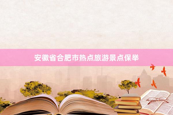 安徽省合肥市热点旅游景点保举