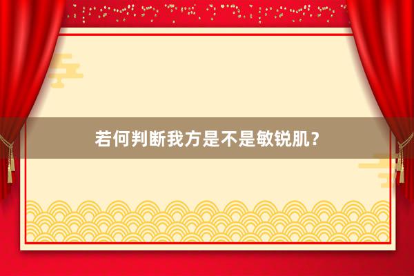 若何判断我方是不是敏锐肌？